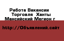 Работа Вакансии - Торговля. Ханты-Мансийский,Мегион г.